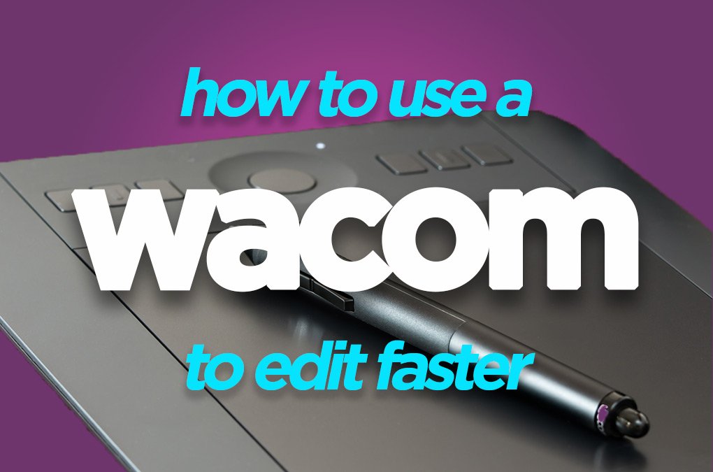 Edit Faster with a Wacom Tablet