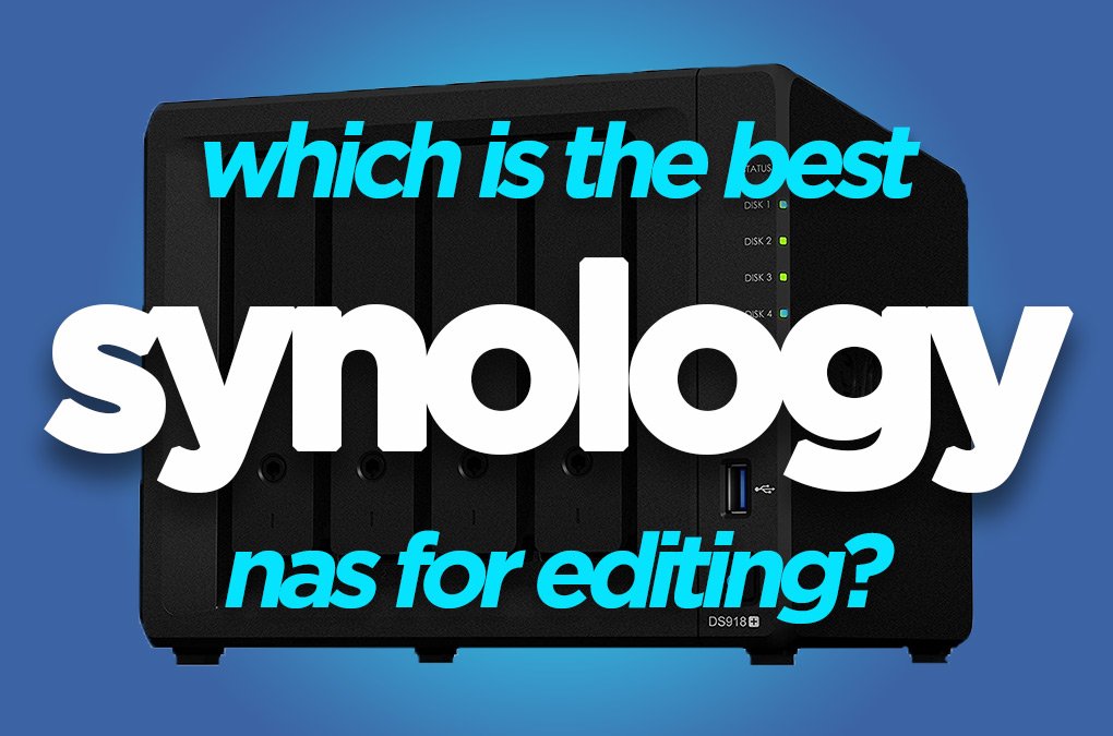 Which Synology NAS for video editing